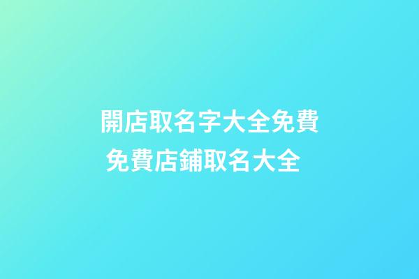 開店取名字大全免費 免費店鋪取名大全-第1張-店鋪起名-玄機派